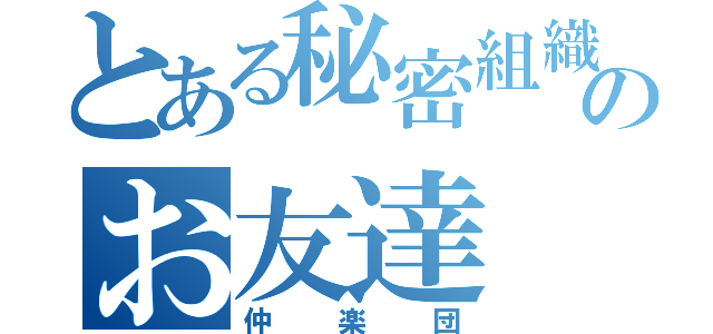 とある秘密組織のお友達（仲楽団）