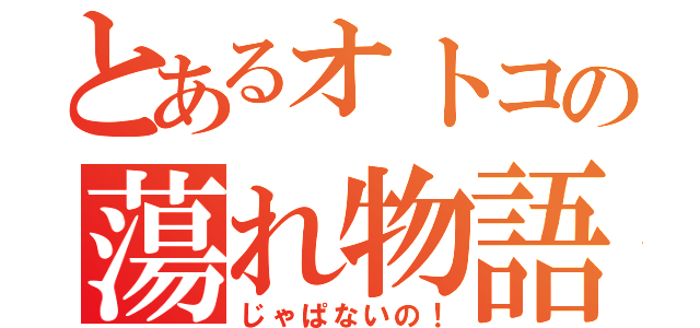 とあるオトコの蕩れ物語（じゃぱないの！）