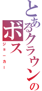 とあるクラウンのボス（ジョ－カー）