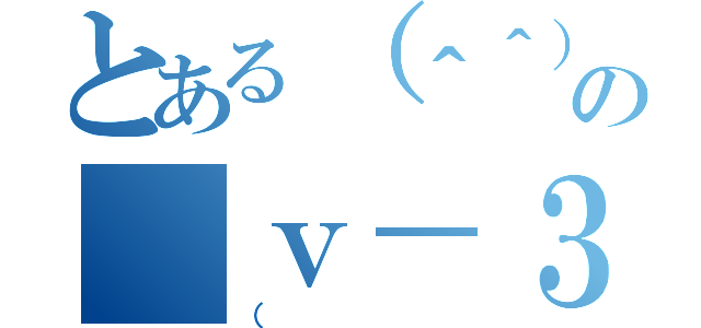 とある（＾＾）の（ｖ－３－）（（）