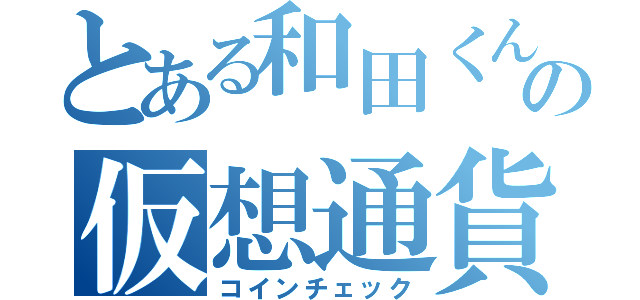 とある和田くんの仮想通貨（コインチェック）