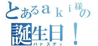 とあるａｋｉ様の誕生日！（バァスディ）