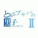 とあるブサイクの黒子Ⅱ（ブラックホール）