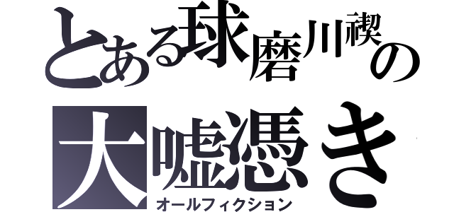 とある球磨川禊の大嘘憑き（オールフィクション）