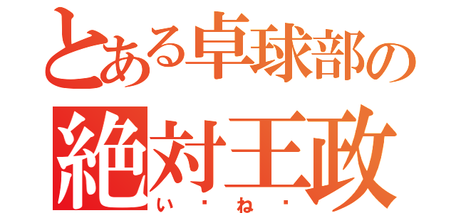 とある卓球部の絶対王政（い〜ね〜）