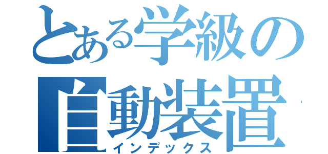 とある学級の自動装置（インデックス）