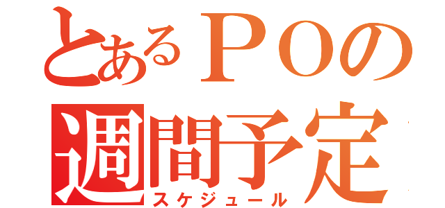 とあるＰＯの週間予定（スケジュール）