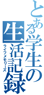 とある学生の生活記録（ライフメモリーズ）