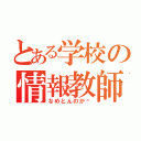 とある学校の情報教師（なめとんのか〜）