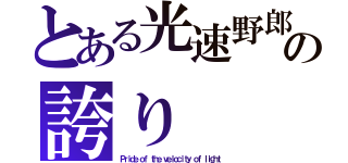 とある光速野郎の誇り（Ｐｒｉｄｅ ｏｆ ｔｈｅ ｖｅｌｏｃｉｔｙ ｏｆ ｌｉｇｈｔ）