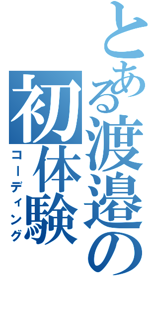 とある渡邉の初体験（コーディング）