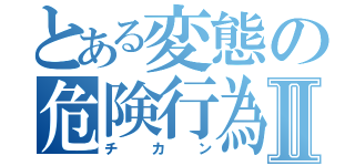 とある変態の危険行為Ⅱ（チカン）