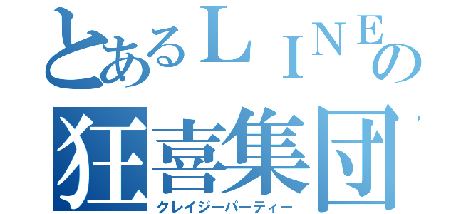 とあるＬＩＮＥの狂喜集団（クレイジーパーティー）