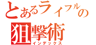 とあるライフルの狙撃術（インデックス）