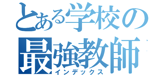 とある学校の最強教師（インデックス）