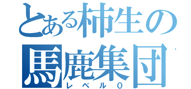 とある柿生の馬鹿集団（レベル０）