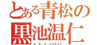 とある青松の黒池温仁（ａ．ｋ．ａ Ｊｏｋｅｒ）