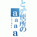 とある便所のａａａａａ（ｊｄｊｄｋｓ）