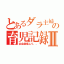 とあるダラ主婦の育児記録Ⅱ（社会復帰ムリ、、）