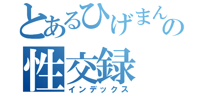 とあるひげまんこの性交録（インデックス）