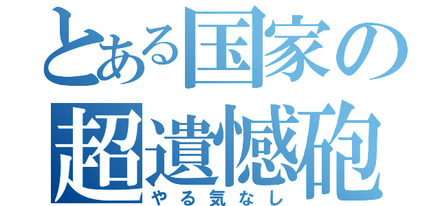 とある国家の超遺憾砲（やる気なし）