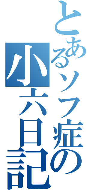 とあるソフ症の小六日記（）