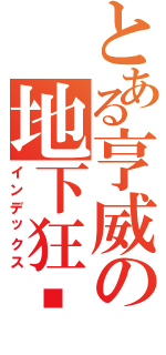 とある亨威の地下狂飚Ⅱ（インデックス）