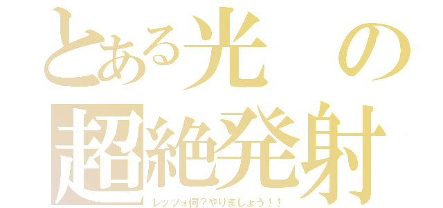 とある光の超絶発射（レッツォ何？やりましょう！！）