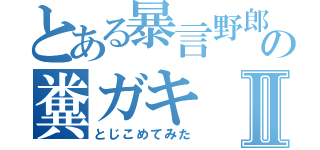 とある暴言野郎の糞ガキⅡ（とじこめてみた）