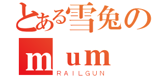 とある雪兔のｍｕｍ（ＲＡＩＬＧＵＮ）