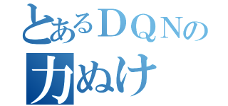 とあるＤＱＮの力ぬけ（）