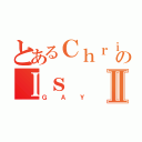 とあるＣｈｒｉｓのＩｓⅡ（ＧＡＹ）