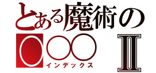 とある魔術の〇〇〇Ⅱ（インデックス）