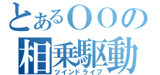 とあるＯＯの相乗駆動（ツインドライブ）