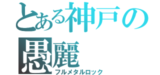 とある神戸の愚麗（フルメタルロック）