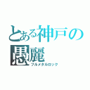 とある神戸の愚麗（フルメタルロック）