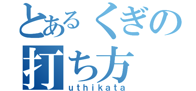 とあるくぎの打ち方（ｕｔｈｉｋａｔａ）