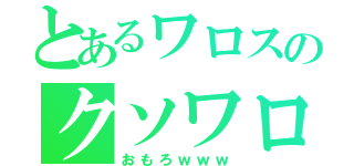 とあるワロスのクソワロタ（おもろｗｗｗ）