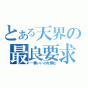 とある天界の最良要求（一番いいのを頼む）