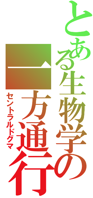 とある生物学の一方通行（セントラルドグマ）