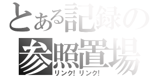 とある記録の参照置場（リンク！リンク！）