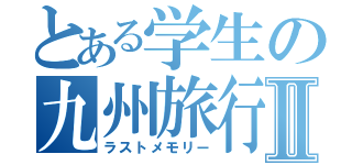 とある学生の九州旅行Ⅱ（ラストメモリー）