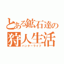 とある鉱石達の狩人生活（ハンターライフ）