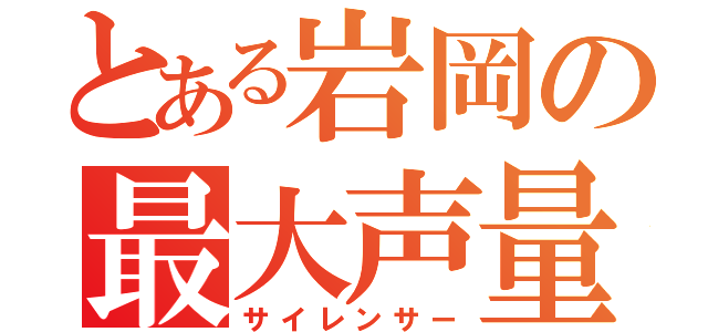 とある岩岡の最大声量（サイレンサー）