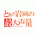 とある岩岡の最大声量（サイレンサー）