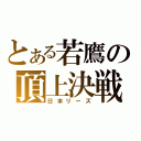 とある若鷹の頂上決戦（日本リーズ）