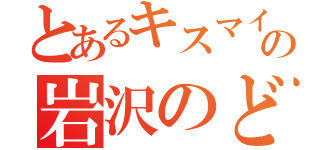 とあるキスマイファンの岩沢のどか（）