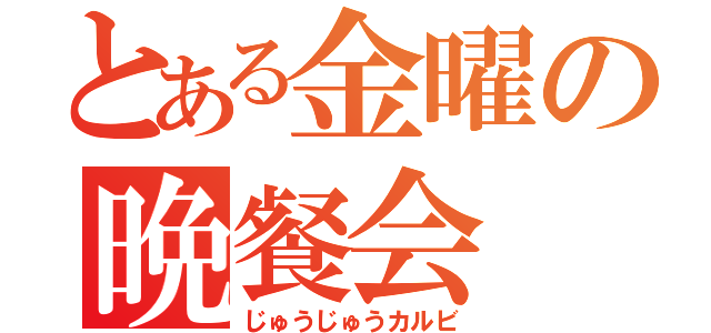 とある金曜の晩餐会（じゅうじゅうカルビ）