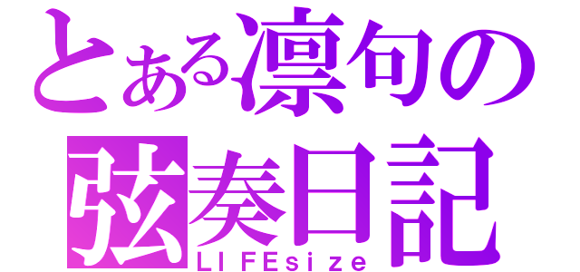 とある凛句の弦奏日記（ＬＩＦＥｓｉｚｅ）