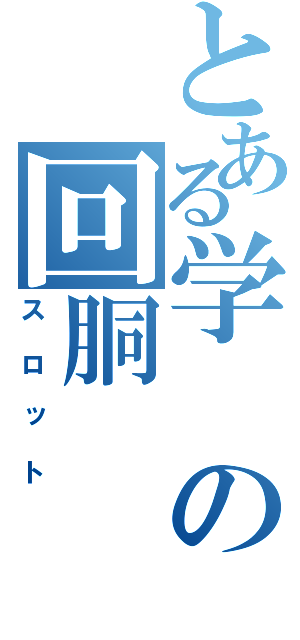 とある学の回胴（スロット）